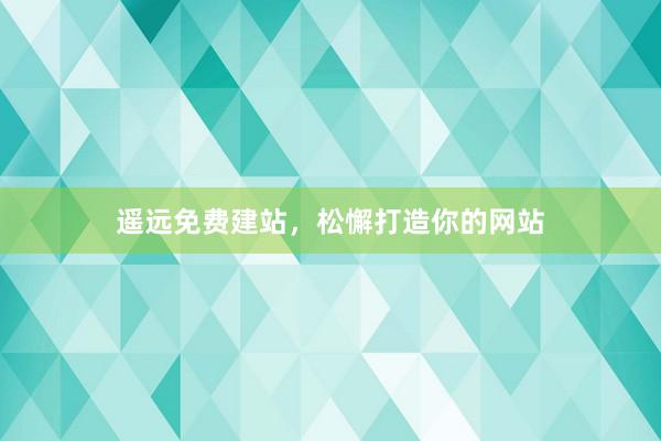 遥远免费建站，松懈打造你的网站
